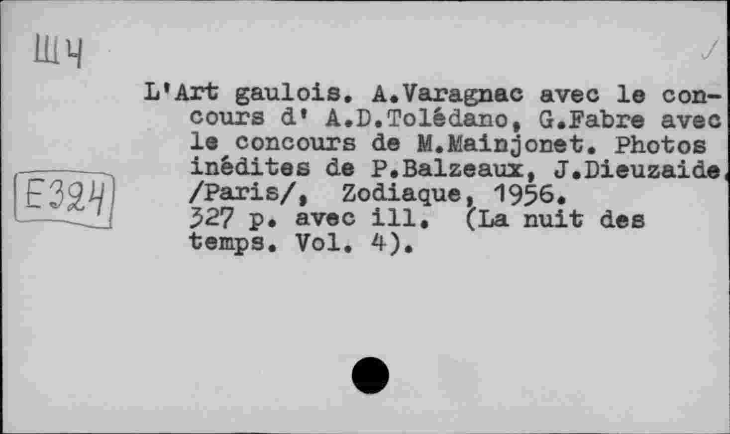 ﻿шч
L’Art gaulois. A.Varagnac avec le concours d’ A.D.Tolêdano, G.Fabre avec le concours de M.Mainjonet. Photos inédites de P.Baizeaux, J.Dieuzaide /Paris/, Zodiaque, 1956. 527 p. avec ill. (La nuit des temps. Vol. 4).